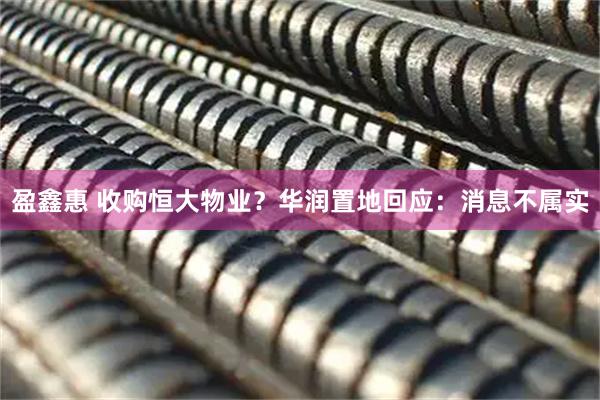 盈鑫惠 收购恒大物业？华润置地回应：消息不属实