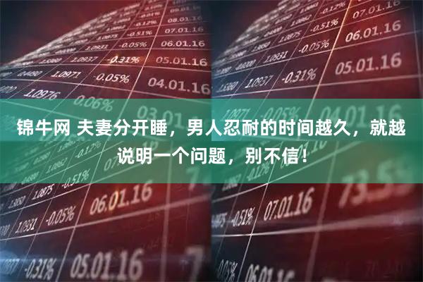 锦牛网 夫妻分开睡，男人忍耐的时间越久，就越说明一个问题，别不信！