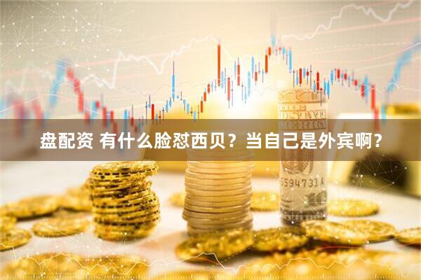 盘配资 有什么脸怼西贝？当自己是外宾啊？