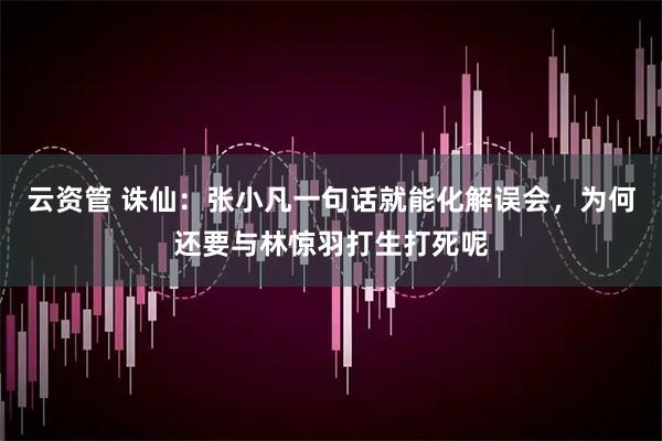 云资管 诛仙：张小凡一句话就能化解误会，为何还要与林惊羽打生打死呢