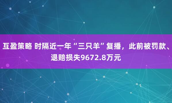 互盈策略 时隔近一年“三只羊”复播，此前被罚款、退赔损失9672.8万元