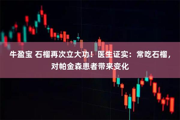 牛盈宝 石榴再次立大功！医生证实：常吃石榴，对帕金森患者带来变化