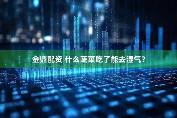 金鼎配资 什么蔬菜吃了能去湿气？