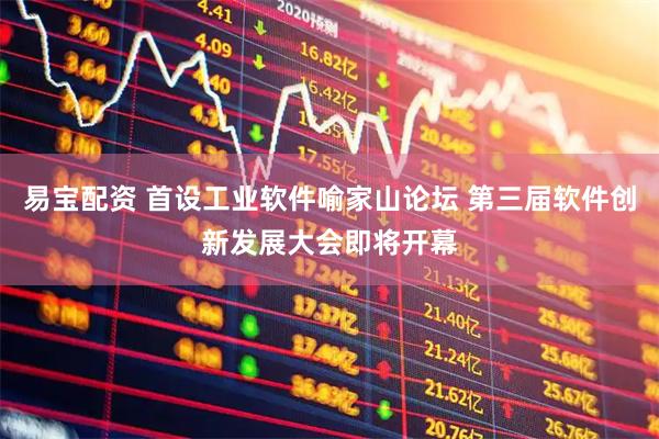 易宝配资 首设工业软件喻家山论坛 第三届软件创新发展大会即将开幕