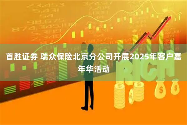 首胜证券 瑞众保险北京分公司开展2025年客户嘉年华活动