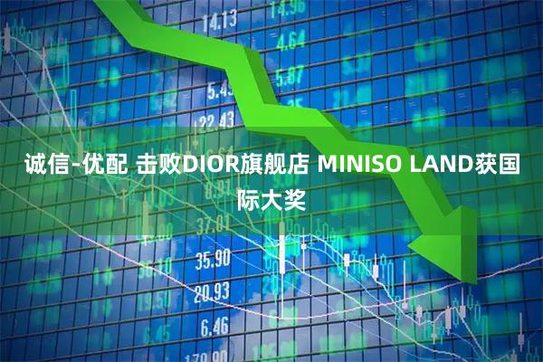 诚信-优配 击败DIOR旗舰店 MINISO LAND获国际大奖