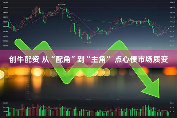 创牛配资 从“配角”到“主角” 点心债市场质变