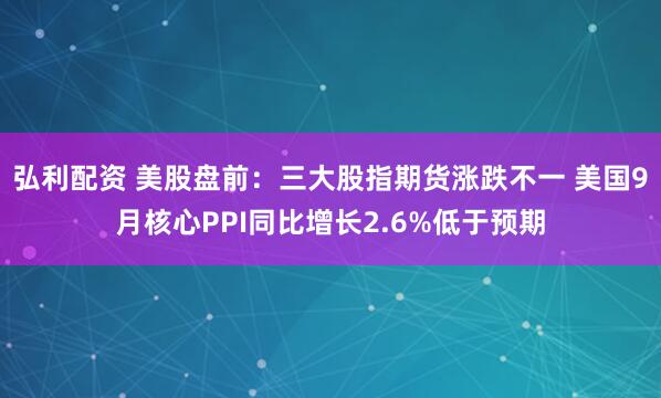 弘利配资 美股盘前：三大股指期货涨跌不一 美国9月核心PPI同比增长2.6%低于预期