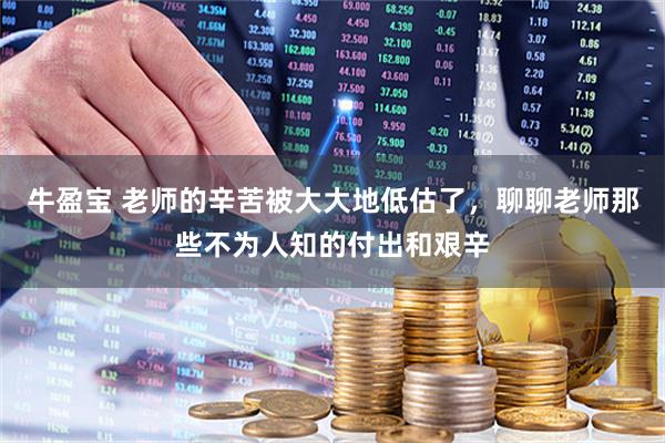 牛盈宝 老师的辛苦被大大地低估了，聊聊老师那些不为人知的付出和艰辛