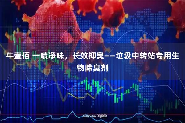 牛壹佰 一喷净味,长效抑臭——垃圾中转站专用生物除臭剂