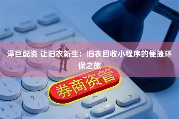 泽巨配资 让旧衣新生：旧衣回收小程序的便捷环保之旅