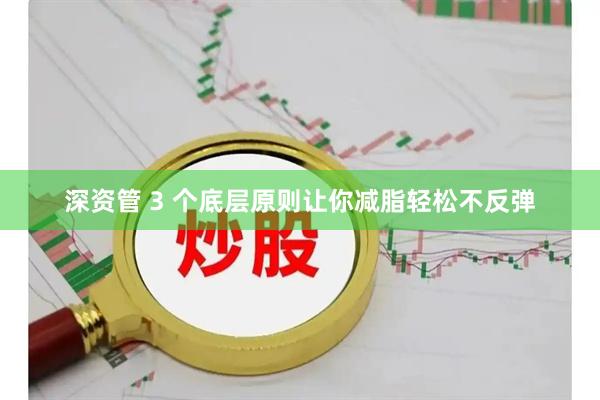 深资管 3 个底层原则让你减脂轻松不反弹