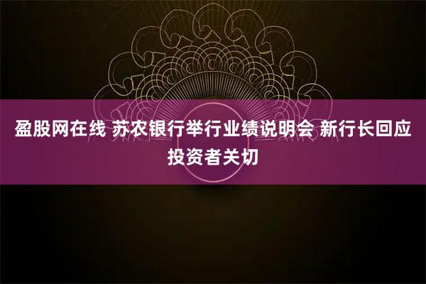 盈股网在线 苏农银行举行业绩说明会 新行长回应投资者关切