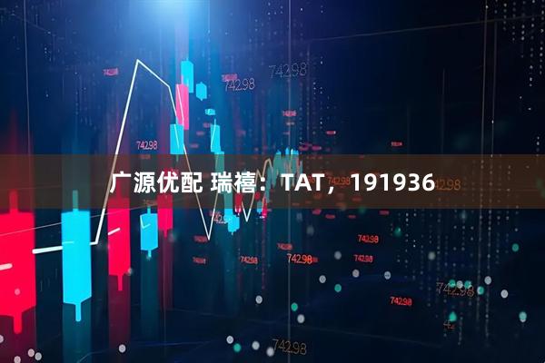 广源优配 瑞禧：TAT，191936
